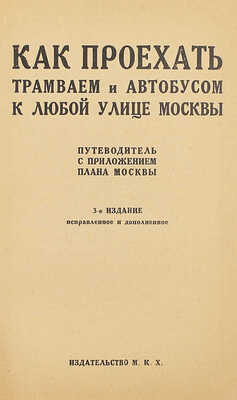 Как проехать трамваем и автобусом к любой улице Москвы. Путеводитель с приложением плана Москвы. 3-е изд., испр. и доп. М.: Изд-во М.К.Х, 1928.